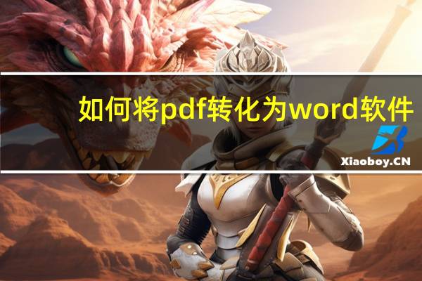如何将pdf转化为word软件（如何将pdf转化为word）