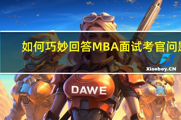 如何巧妙回答MBA面试考官问题