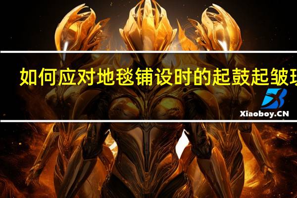 如何应对地毯铺设时的起鼓起皱现象
