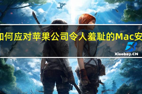 如何应对苹果公司令人羞耻的Mac安全漏洞