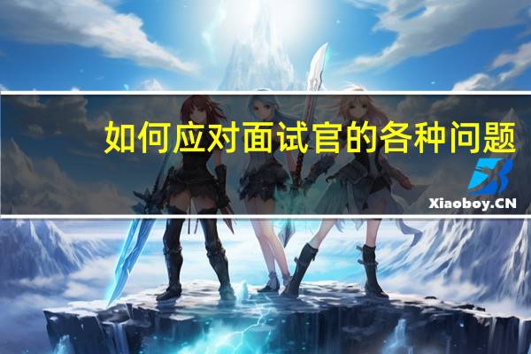 如何应对面试官的各种问题（面试官如何提问）