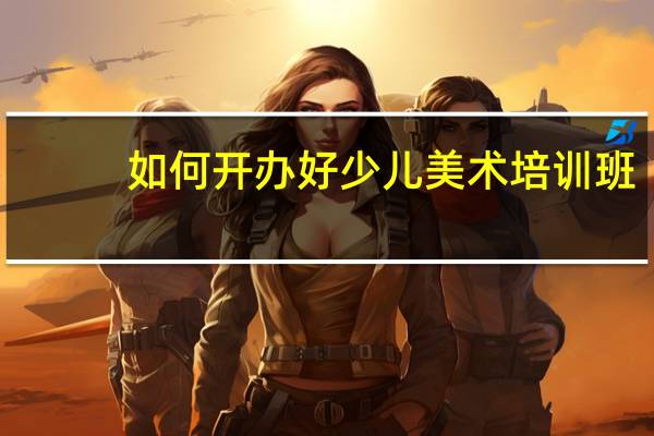 如何开办好少儿美术培训班