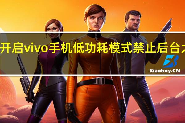 如何开启vivo手机低功耗模式 禁止后台大功率应用