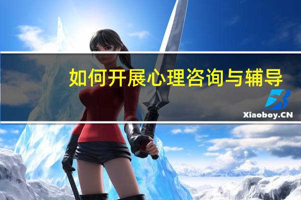 如何开展心理咨询与辅导