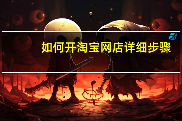 如何开淘宝网店详细步骤（怎么开淘宝网店要多少钱）
