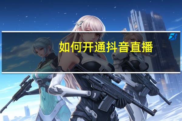 如何开通抖音直播（如何开光）