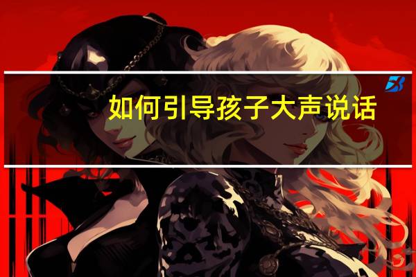 如何引导孩子大声说话