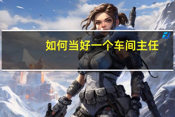 如何当好一个车间主任