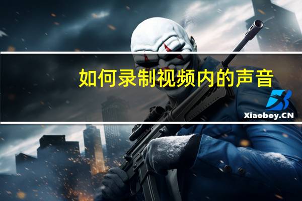 如何录制视频内的声音(如何录制视频中的声音)