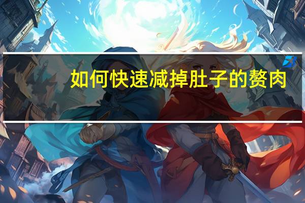 如何快速减掉肚子的赘肉(快速减掉肚子赘肉的方法)