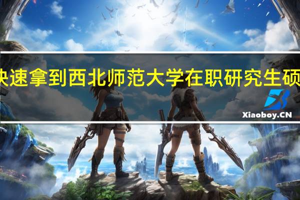 如何快速拿到西北师范大学在职研究生硕士学位证书