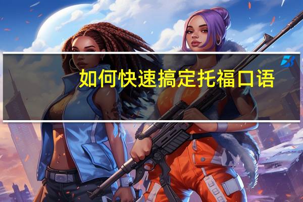 如何快速搞定托福口语