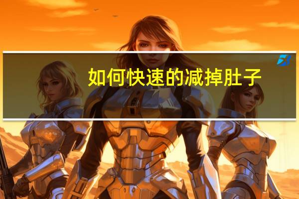 如何快速的减掉肚子(快速减掉肚子赘肉有什么方法)