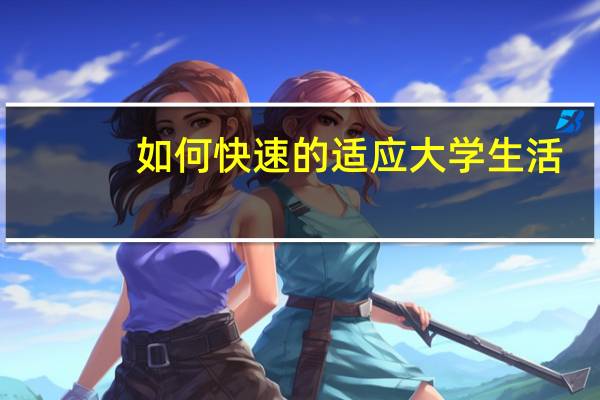 如何快速的适应大学生活