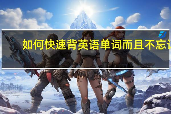 如何快速背英语单词而且不忘记（如何快速背英语单词）