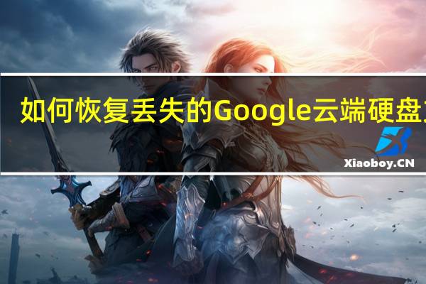 如何恢复丢失的Google云端硬盘文件