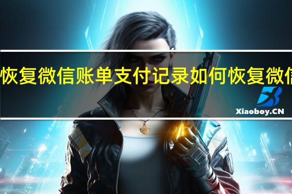 如何恢复微信账单支付记录 如何恢复微信账单记录