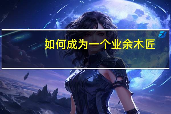 如何成为一个业余木匠，需要有哪些准备