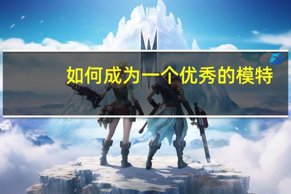 如何成为一个优秀的模特