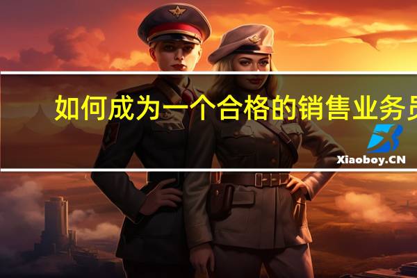 如何成为一个合格的销售业务员