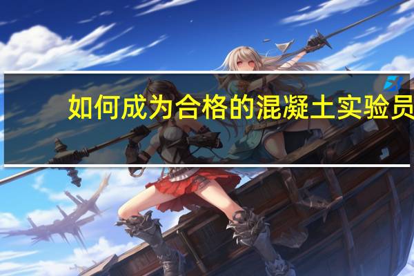 如何成为合格的混凝土实验员
