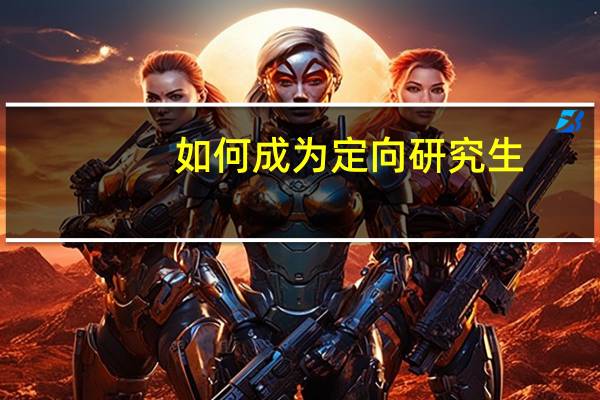 如何成为定向研究生