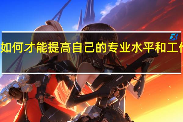 如何才能提高自己的专业水平和工作能力