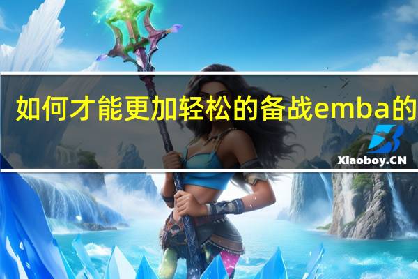 如何才能更加轻松的备战emba的考试