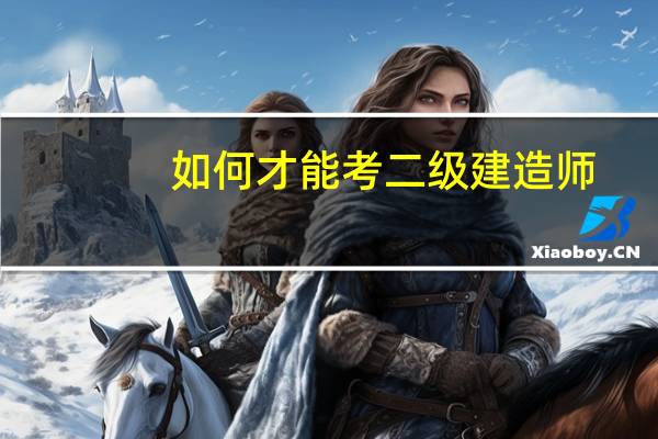 如何才能考二级建造师