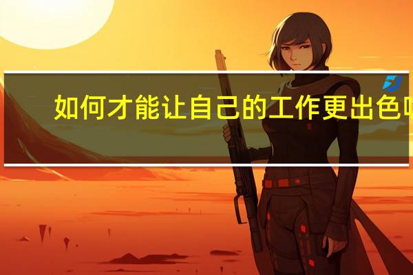如何才能让自己的工作更出色呢