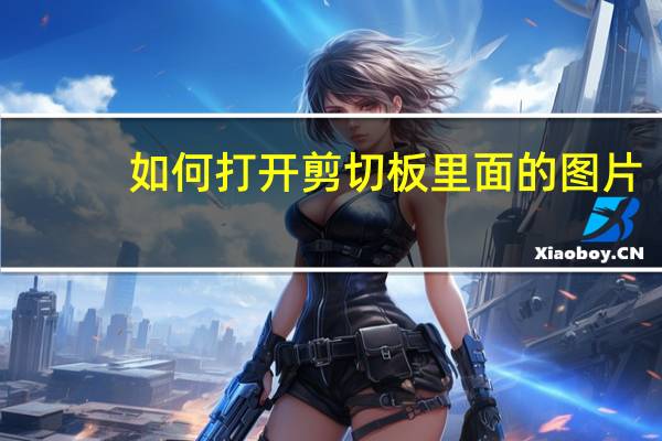 如何打开剪切板里面的图片（如何打开剪切板）