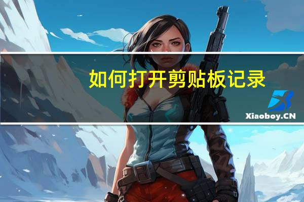 如何打开剪贴板记录(如何打开剪贴板)