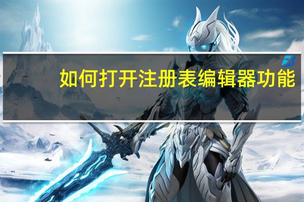 如何打开注册表编辑器功能（如何打开注册表编辑器）