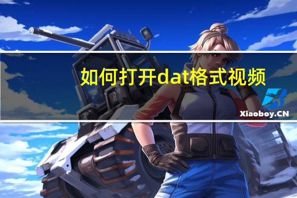 如何打开dat格式视频(如何打开dat格式文件)