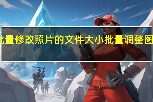 如何批量修改照片的文件大小 批量调整图片大小软件