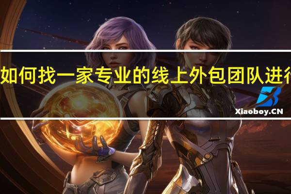 如何找一家专业的线上外包团队进行招生