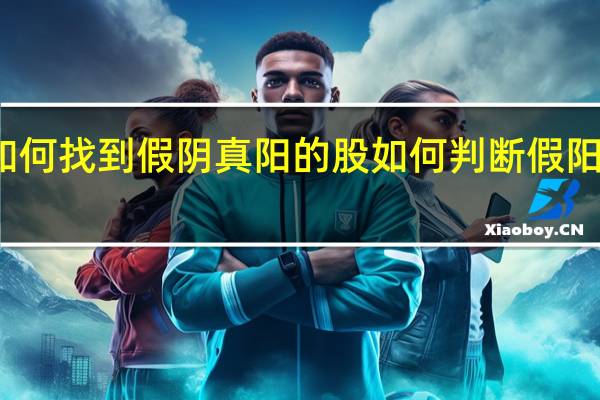 如何找到假阴真阳的股 如何判断假阳和真阳