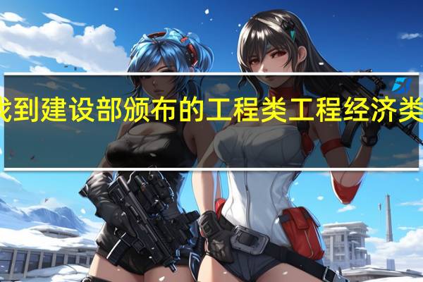 如何找到建设部颁布的工程类工程经济类专业对照表