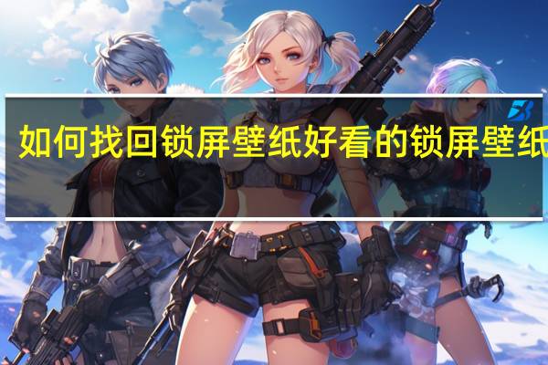 如何找回锁屏壁纸 好看的锁屏壁纸图片
