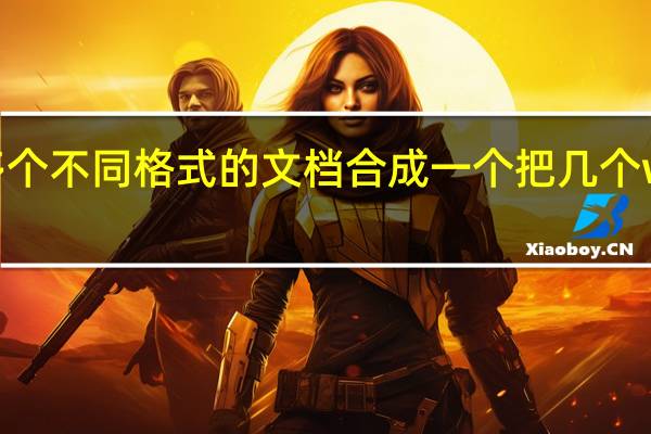 如何把多个不同格式的文档合成一个 把几个word合成一个