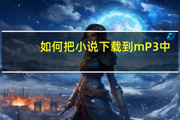 如何把小说下载到mP3中（如何把小说下载到mp3）