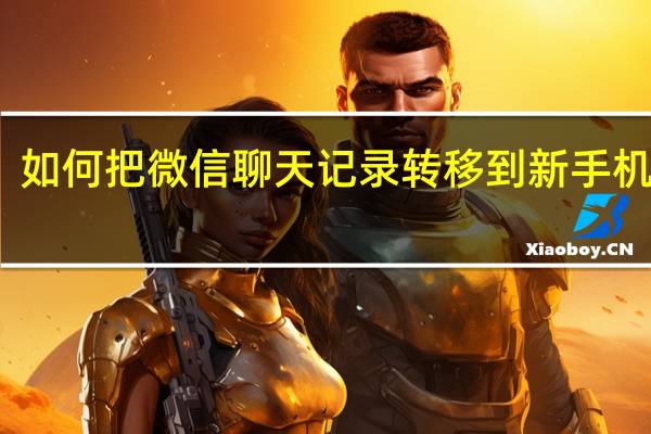 如何把微信聊天记录转移到新手机微信