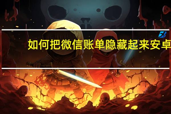 如何把微信账单隐藏起来安卓（如何把微信账单隐藏起来）