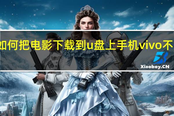 如何把电影下载到u盘上手机vivo不用电脑