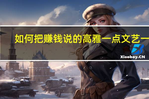 如何把赚钱说的高雅一点文艺一点,不那么俗