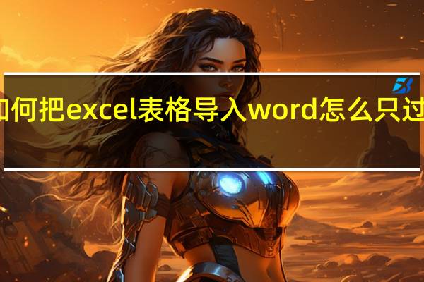 如何把excel表格导入word怎么只过来一般