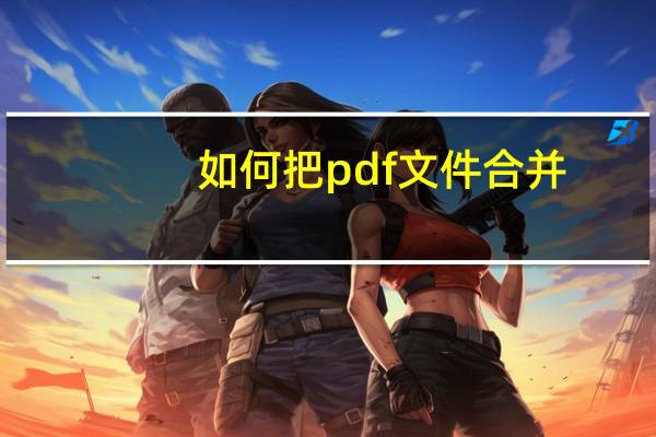 如何把pdf文件合并（如何将pdf文件合并）