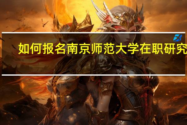 如何报名南京师范大学在职研究生