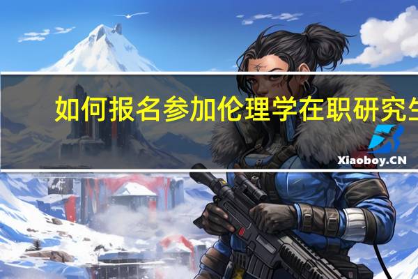 如何报名参加伦理学在职研究生