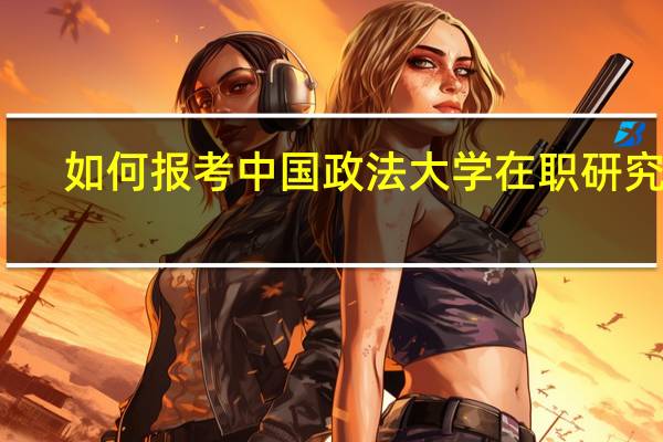 如何报考中国政法大学在职研究生